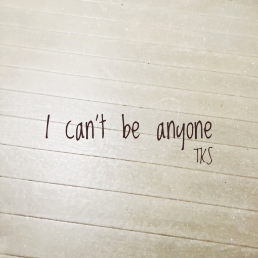 I can’t be anyone