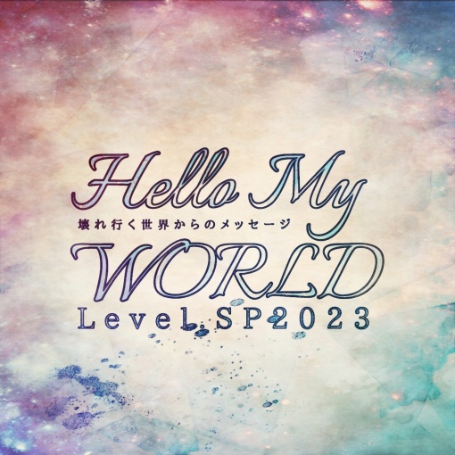 Hello My WORLD Level SP 2023 -壊れ行く世界からのメッセージ-