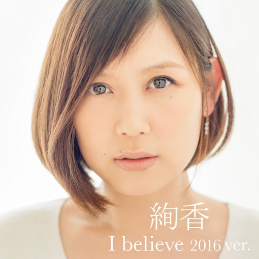 I believe 2016 ver.(from「THIS IS ME-絢香 10th anniversary BEST-」)